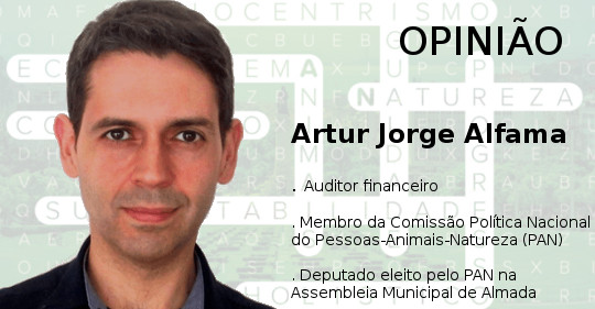 Opinião de Artur Jorge Alfama . Auditor financeiro . Membro da Comissão Política Nacional do Pessoas-Animais-Natureza (PAN) . Deputado eleito pelo PAN na Assembleia Municipal de Almada